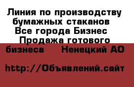 Линия по производству бумажных стаканов - Все города Бизнес » Продажа готового бизнеса   . Ненецкий АО